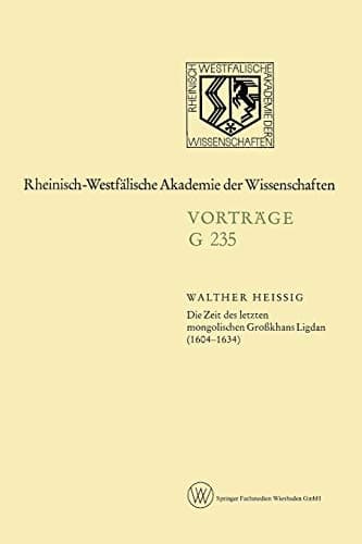 Die Zeit des letzten mongolischen Großkhans Ligdan (1604–1634) (Nordrhein-Westfälische Akademie der Wissenschaften, 235) (German Edition)