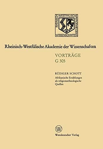 Afrikanische Erzählungen als religionsethnologische Quellen ― dargestellt am Beispiel von Erzählungen der Bulsa in Nordghana: 335. Sitzung am 17. ... der Wissenschaften, 305) (German Edition)