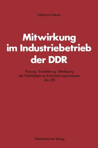 Mitwirkung im Industriebetrieb der DDR Planung — Einzelleitung — Beteiligung der Werktätigen an Entscheidungsprozessen des VEB