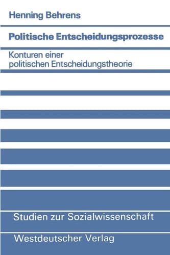 Politische Entscheidungsprozesse: Konturen einer politischen Entscheidungstheorie (Studien zur Sozialwissenschaft, 42) (German Edition)