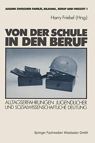 Von der Schule in den Beruf Alltagserfahrungen Jugendlicher und sozialwissenschaftliche Deutung