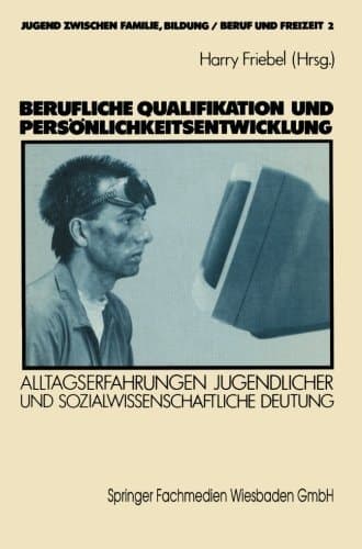 Berufliche Qualifikation und Persönlichkeitsentwicklung Alltagserfahrungen Jugendlicher und sozialwissenschaftliche Deutung