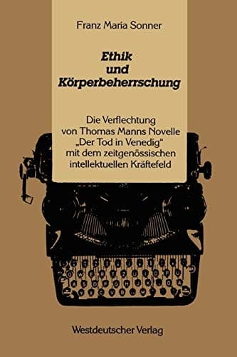 Ethik und Körperbeherrschung: Die Verflechtung von Thomas Manns Novelle „Der Tod in Venedig“ mit dem zeitgenössischen intellektuellen Kräftefeld (German Edition)