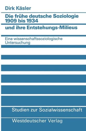 Die frühe deutsche Soziologie 1909 bis 1934 und ihre Entstehungs-Milieus: Eine wissenschaftssoziologische Untersuchung (Studien zur Sozialwissenschaft, 58) (German Edition)