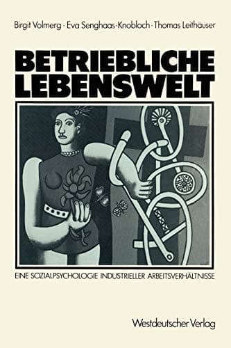 Betriebliche Lebenswelt Eine Sozialpsychologie industrieller Arbeitsverhältnisse