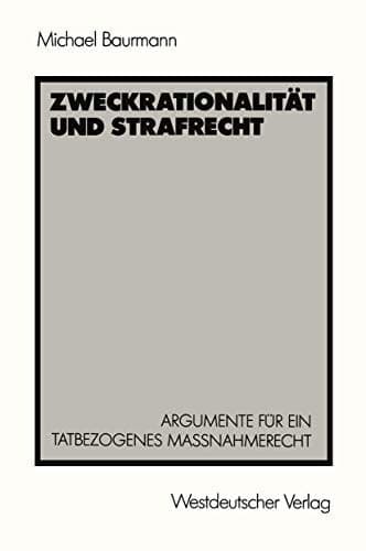 Zweckrationalität und Strafrecht Argumente für ein tatbezogenes Maßnahmerecht
