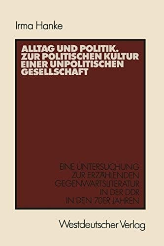 Alltag und Politik. Zur politischen Kultur einer unpolitischen Gesellschaft: Eine Untersuchung zur erzählenden Gegenwartsliteratur der DDR in den 70er ... zur Sozialwissenschaft) (German Edition)