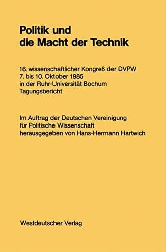 Politik und die Macht der Technik: 16. wissenschaftlicher Kongreß der DVPW. 7. bis 10. Oktober 1985 in der Ruhr-Universität Bochum (German Edition)