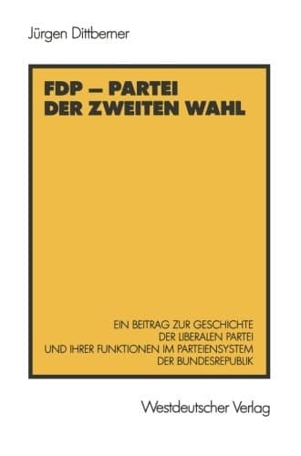 FDP ― Partei der zweiten Wahl: Ein Beitrag zur Geschichte der liberalen Partei und ihrer Funktionen im Parteiensystem der Bundesrepublik (German Edition)