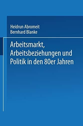 Arbeitsmarkt, Arbeitsbeziehungen und Politik in den 80er Jahren (Leviathan Sonderhefte) (German Edition)
