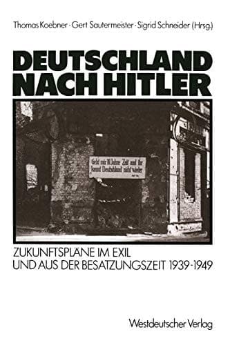 Deutschland nach Hitler Zukunftspläne im Exil und aus der Besatzungszeit 1939–1949
