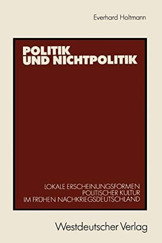 Politik und Nichtpolitik: Lokale Erscheinungsformen Politischer Kultur im frühen Nachkriegsdeutschland. Das Beispiel Unna und Kamen (German Edition)