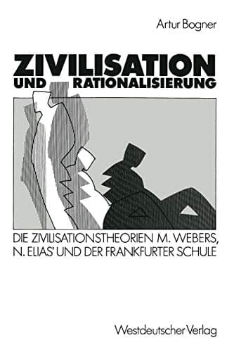 Zivilisation und Rationalisierung: Die Zivilisationstheorien Max Webers, Norbert Elias’ und der Frankfurter Schule im Vergleich (German Edition)