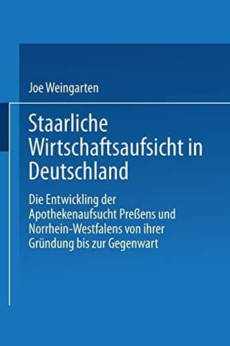 Staatliche Wirtschaftsaufsicht in Deutschland: Die Entwicklung der Apothekenaufsicht Preußens und Nordrhein-Westfalens von ihrer Gründung bis zur ... Forschung, 106) (German Edition)