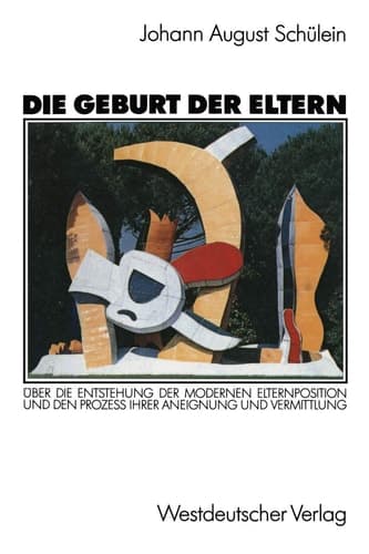 Die Geburt der Eltern Über die Entstehung der modernen Elternposition und den Prozeß ihrer Aneignung und Vermittlung