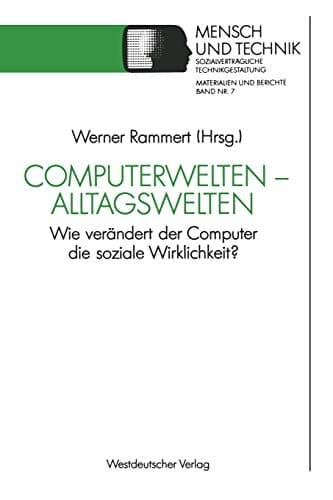 Computerwelten ― Alltagswelten: Wie verändert der Computer die soziale Wirklichkeit? (Sozialverträgliche Technikgestaltung, Hauptreihe, 7) (German Edition)