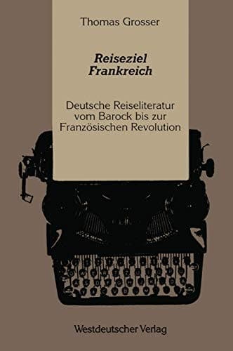 Reiseziel Frankreich: Deutsche Reiseliteratur vom Barock bis zur Französischen Revolution (German Edition)
