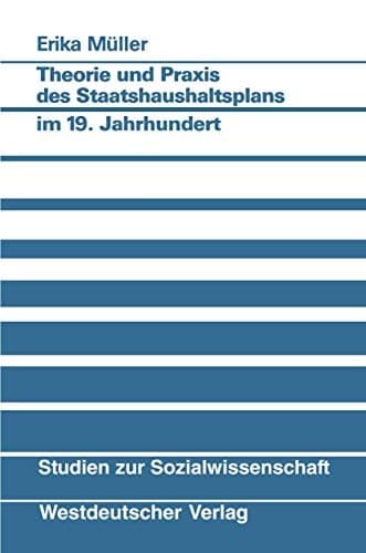 Theorie und Praxis des Staatshaushaltsplans im 19. Jahrhundert Am Beispiel von Preußen, Bayern, Sachsen und Württemberg