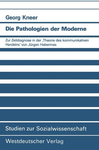 Die Pathologien der Moderne Zur Zeitdiagnose in der ‚Theorie des kommunikativen Handelns‘ von Jürgen Habermas