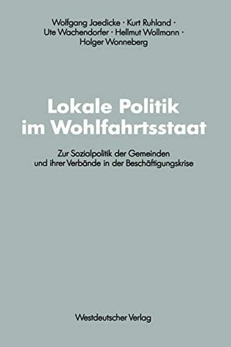 Lokale Politik im Wohlfahrtsstaat: Zur Sozialpolitik der Gemeinden und ihrer Verbände in der Beschäftigungskrise (Schriften des Zentralinstituts für ... Forschung der FU Berlin, 61) (German Edition)