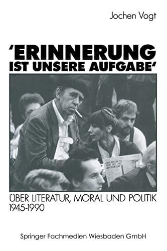 ’Erinnerung ist unsere Aufgabe‘: Über Literatur, Moral und Politik 1945–1990 (German Edition)