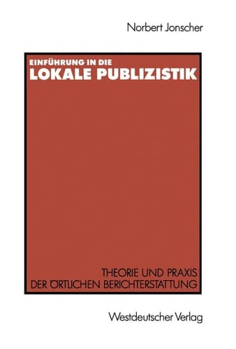 Einführung in die lokale Publizistik Theorie und Praxis der örtlichen Berichterstattung von Rundfunk, Tagespresse und Alternativmedien: Inhaltliche Defizite, ihre Ursachen und neue Konzeptionen