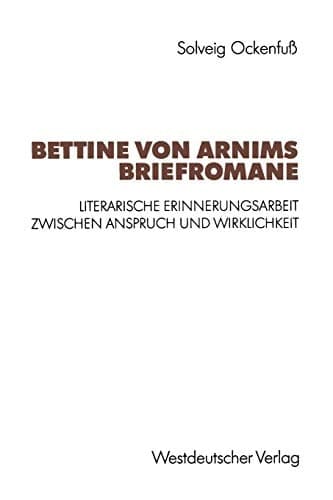 Bettine von Arnims Briefromane: Literarische Erinnerungsarbeit zwischen Anspruch und Wirklichkeit (German Edition)