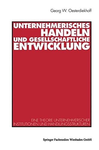 Unternehmerisches Handeln und gesellschaftliche Entwicklung eine Theorie unternehmerischer Institutionen und Handlungsstrukturen