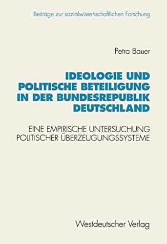 Ideologie und politische Beteiligung in der Bundesrepublik Deutschland: Eine empirische Untersuchung politischer Überzeugungssysteme (Beiträge zur ... Forschung, 123) (German Edition)