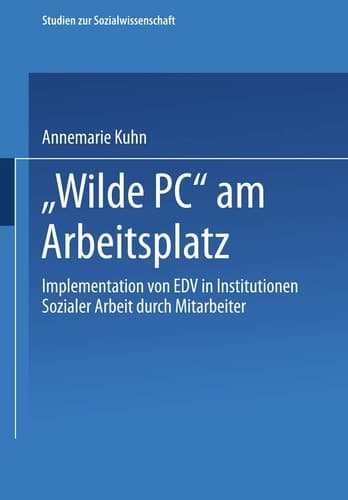 „Wilde PC“ am Arbeitsplatz Implementation von EDV in Institutionen Sozialer Arbeit durch Mitarbeiter. Eine arbeits- und kultursoziologische Untersuchung