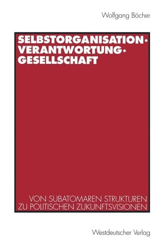 Selbstorganisation, Verantwortung, Gesellschaft Von subatomaren Strukturen zu politischen Zukunftsvisionen