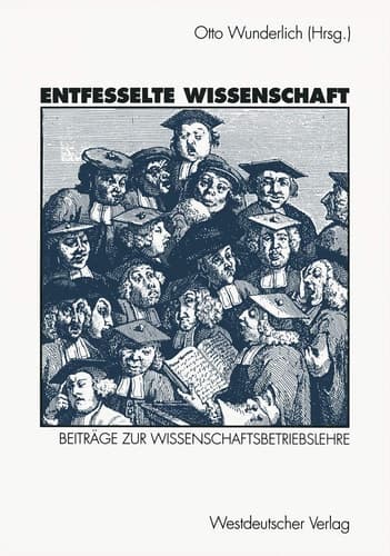 Entfesselte Wissenschaft Beiträge zur Wissenschaftsbetriebslehre