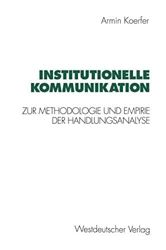 Institutionelle Kommunikation Zur Methodologie und Empirie der Handlungsanalyse