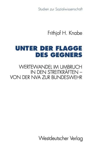 Unter der Flagge des Gegners Wertewandel im Umbruch in den Streitkräften — von der Nationalen Volksarmee zur Bundeswehr