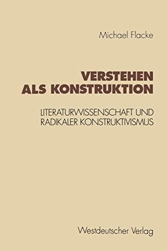 Verstehen als Konstruktion: Literaturwissenschaft und Radikaler Konstruktivismus (Konzeption Empirische Literaturwissenschaft, 16) (German Edition)
