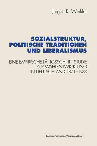 Sozialstruktur, politische Traditionen und Liberalismus: Eine empirische Längsschnittstudie zur Wahlentwicklung in Deutschland 1871–1933 (Schriften ... Forschung der FU Berlin) (German Edition)