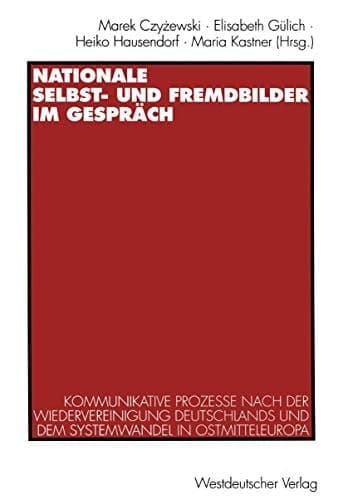 Nationale Selbst- und Fremdbilder im Gespräch: Kommunikative Prozesse nach der Wiedervereinigung Deutschlands und dem Systemwandel in Ostmitteleuropa (German Edition)