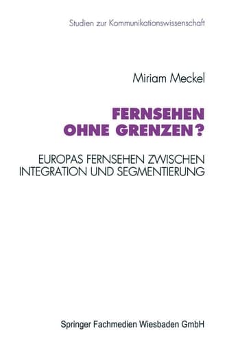 Fernsehen ohne Grenzen? Europas Fernsehen zwischen Integration und Segmentierung