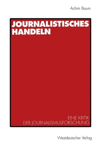 Journalistisches Handeln: Eine kommunikationstheoretisch begründete Kritik der Journalismusforschung (German Edition)
