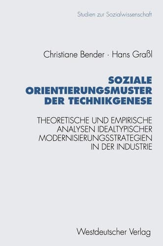 Soziale Orientierungsmuster der Technikgenese Theoretische und empirische Analysen idealtypischer Modernisierungsstrategien in der Industrie