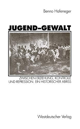 Jugend-Gewalt: Zwischen Erziehung, Kontrolle und Repression. Ein historischer Abriß (German Edition)