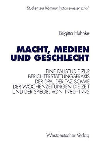 Macht, Medien und Geschlecht Eine Fallstudie zur Berichterstattungspraxis der dpa, der taz sowie der Wochenzeitungen Die Zeit und Der Spiegel von 1980–1995