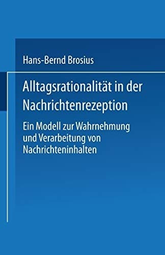 Alltagsrationalität in der Nachrichtenrezeption: Ein Modell zur Wahrnehmung und Verarbeitung von Nachrichteninhalten (German Edition)