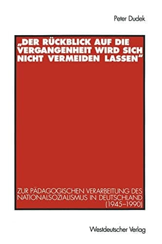 „Der Rückblick auf die Vergangenheit wird sich nicht vermeiden lassen“: Zur pädagogischen Verarbeitung des Nationalsozialismus in Deutschland (1945–1990) (German Edition)
