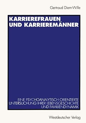 Karrierefrauen und Karrieremänner: Eine psychoanalytisch orientierte Untersuchung ihrer Lebensgeschichte und Familiendynamik (German Edition)