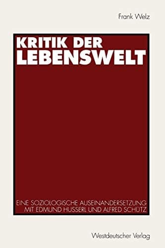 Kritik der Lebenswelt: Eine soziologische Auseinandersetzung mit Edmund Husserl und Alfred Schütz (German Edition)
