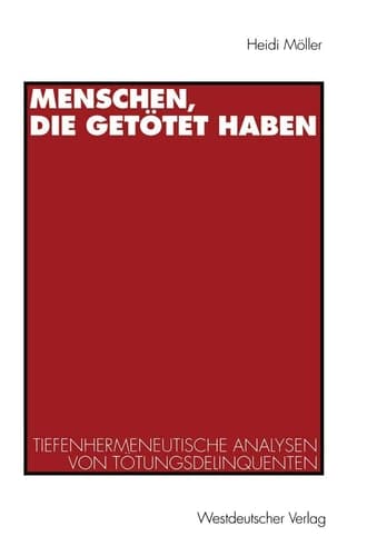 Menschen, die getötet haben Tiefenhermeneutische Analysen von Tötungsdelinquenten