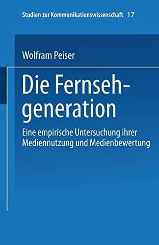 Die Fernsehgeneration Eine empirische Untersuchung ihrer Mediennutzung und Medienbewertung