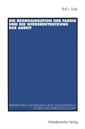 Die Reorganisation der Fabrik und die Wiederentdeckung der Arbeit Perspektiven für Bildung und Qualifizierung in der Industriegesellschaft