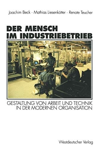 Der Mensch im Industriebetrieb Gestaltung von Arbeit und Technik in der modernen Organisation
